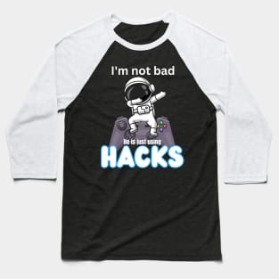 I'm not bad he is just using hacks Baseball T-Shirt